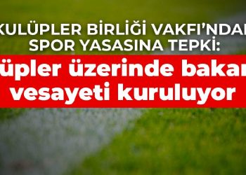 Kulüpler Birliği Vakfı’ndan spor yasasına tepki: Kulüpler üzerinde bakanlık vesayeti kuruluyor