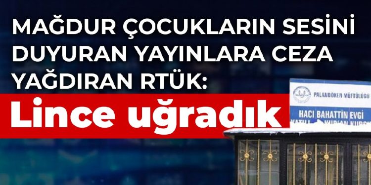 Mağdur çocukların sesini duyuran yayınlara ceza yağdıran RTÜK Başkanlığı: Lince uğradık