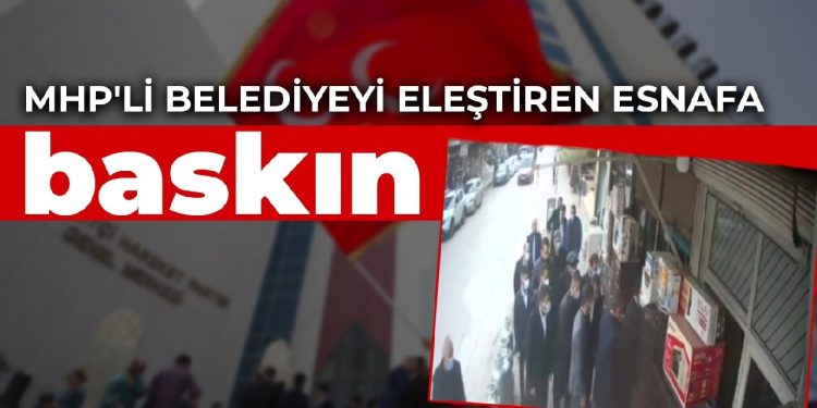 MHP’li belediyeyi eleştiren esnafa baskın