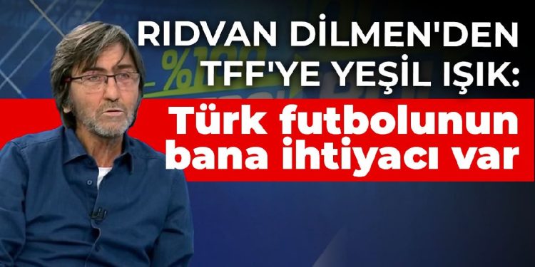 Rıdvan Dilmen’den TFF’ye yeşil ışık: Türk futbolunun bana ihtiyacı var