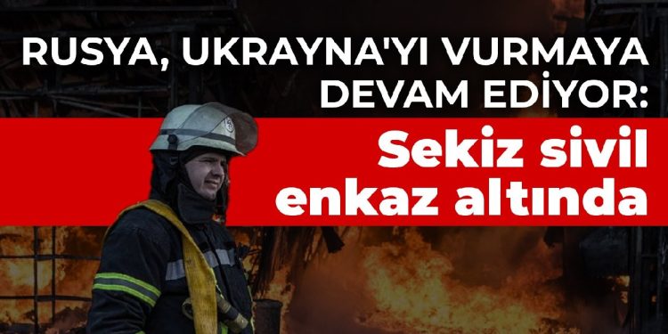 Rusya, Ukrayna’yı vurmaya devam ediyor: Sekiz sivil enkaz altında