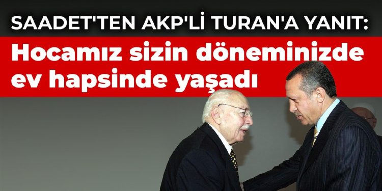 Saadet’ten AKP’li Turan’a yanıt: Hocamız sizin döneminizde ev hapsinde yaşadı