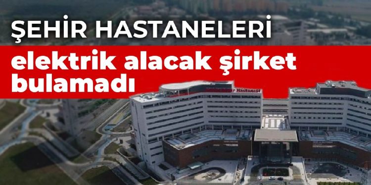 Şehir hastaneleri elektrik alacak şirket bulamadı