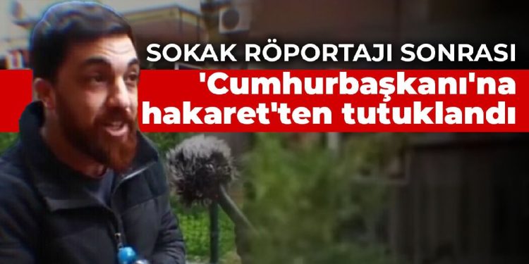 Sokak röportajı sonrası ‘Cumhurbaşkanı’na hakaret’ten tutuklandı