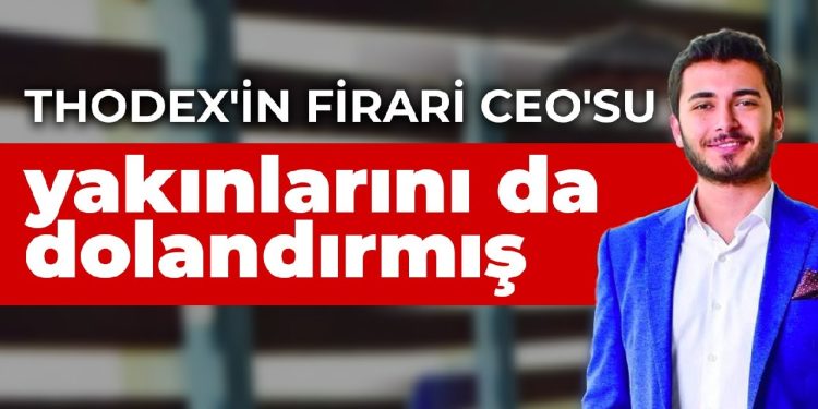Thodex’in firari CEO’su yakınlarını da dolandırmış