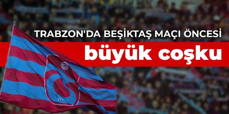 Trabzon’da Beşiktaş maçı öncesi büyük coşku