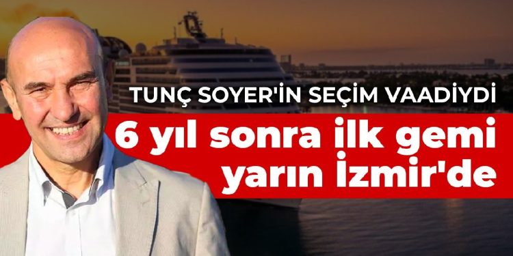 Tunç Soyer’in seçim vaadiydi: 6 yıl sonra ilk gemi yarın İzmir’de