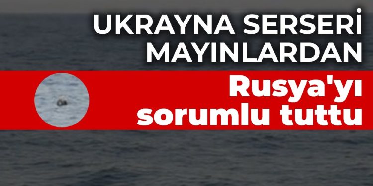 Ukrayna serseri mayınlardan Rusya’yı sorumlu tuttu
