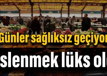 Beslenmek lüks oldu: Günler sağlıksız geçiyor