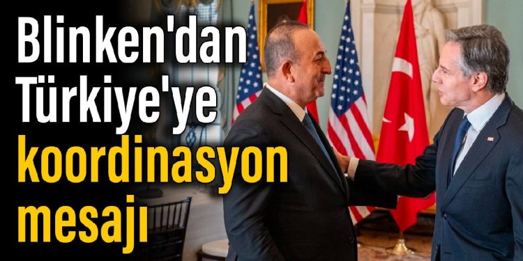 Blinken’dan, Türkiye’ye koordinasyon mesajı