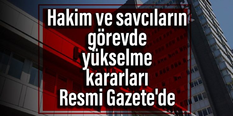 Hakim ve savcıların görevde yükselme kararları Resmi Gazete’de