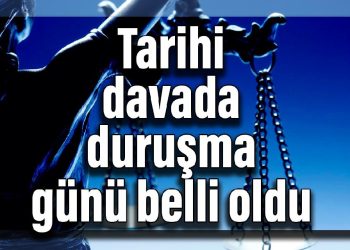 Tarihi davada duruşma günü belli oldu