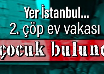 Yer İstanbul… 2. çöp ev vakası: 3 çocuk bulundu